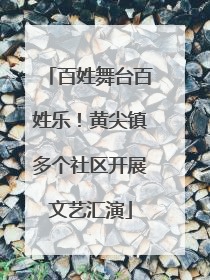 百姓舞台百姓乐！黄尖镇多个社区开展文艺汇演