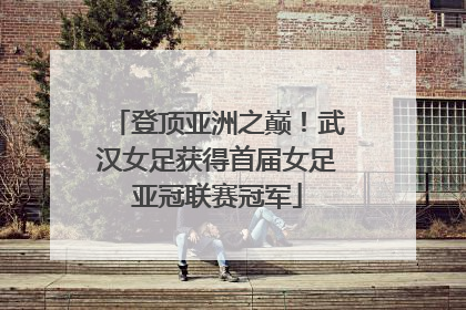 登顶亚洲之巅！武汉女足获得首届女足亚冠联赛冠军