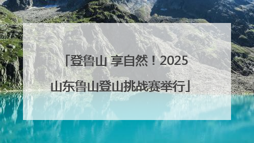 登鲁山 享自然！2025山东鲁山登山挑战赛举行