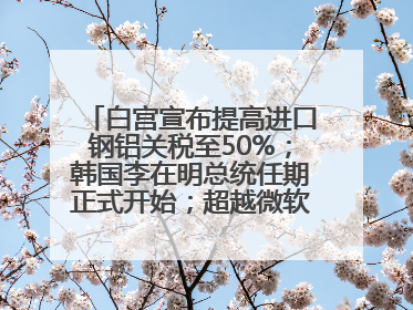 白宫宣布提高进口钢铝关税至50%；韩国李在明总统任期正式开始；超越微软，英伟达重回全球市值第一；华熙生物回应近期风波丨每经早参