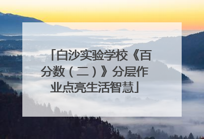 白沙实验学校《百分数（二）》分层作业点亮生活智慧