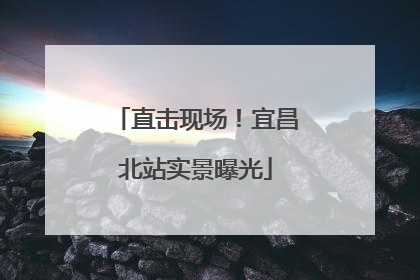 直击现场！宜昌北站实景曝光