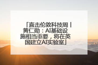 直击伦敦科技周丨黄仁勋：AI基础设施相当重要，将在英国建立AI实验室