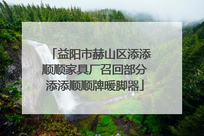 益阳市赫山区添添顺顺家具厂召回部分添添顺顺牌暖脚器