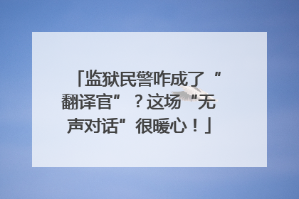 监狱民警咋成了“翻译官”？这场“无声对话”很暖心！
