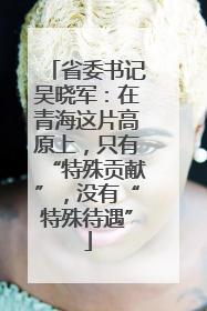 省委书记吴晓军：在青海这片高原上，只有“特殊贡献”，没有“特殊待遇”