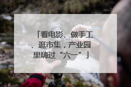 看电影、做手工、逛市集，产业园里嗨过“六一”