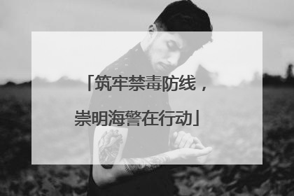 筑牢禁毒防线，崇明海警在行动