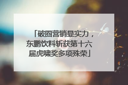 破圈营销显实力，东鹏饮料斩获第十六届虎啸奖多项殊荣
