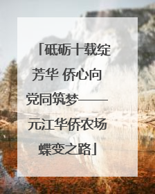 砥砺十载绽芳华 侨心向党同筑梦——元江华侨农场蝶变之路