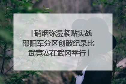 硝烟弥漫紧贴实战 邵阳军分区创破纪录比武竞赛在武冈举行