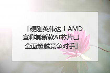 硬刚英伟达！AMD宣称其新款AI芯片已全面超越竞争对手