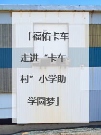 福佑卡车走进“卡车村”小学助学圆梦