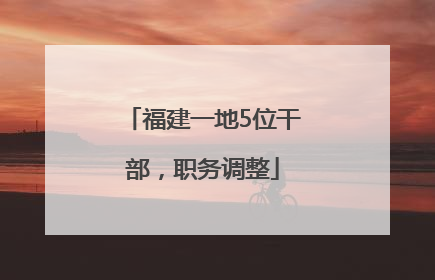 福建一地5位干部，职务调整