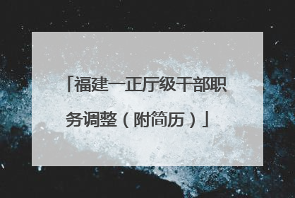 福建一正厅级干部职务调整（附简历）