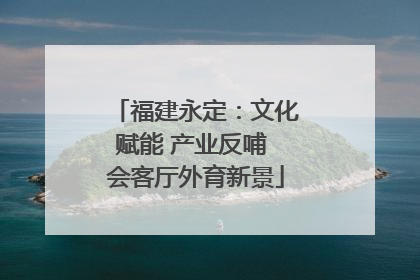 福建永定：文化赋能 产业反哺 会客厅外育新景