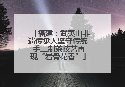 福建：武夷山非遗传承人坚守传统 手工制茶技艺再现“岩骨花香”