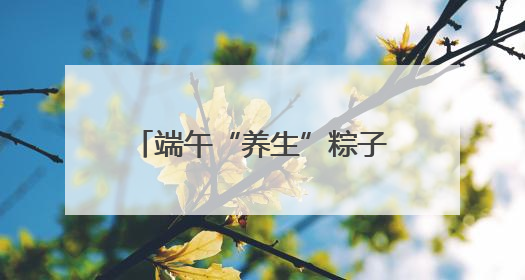 端午“养生”粽子成新宠，加工厂订单增长40%！中药师：养生效果有限