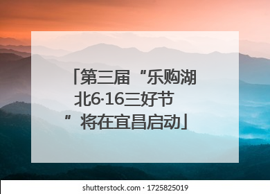 第三届“乐购湖北6·16三好节”将在宜昌启动