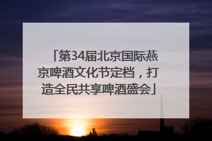 第34届北京国际燕京啤酒文化节定档，打造全民共享啤酒盛会