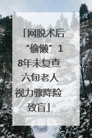 网脱术后“偷懒”18年未复查 六旬老人视力骤降险致盲