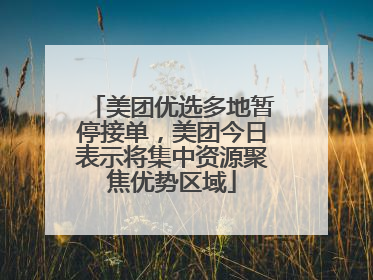 美团优选多地暂停接单，美团今日表示将集中资源聚焦优势区域