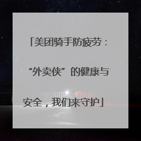 美团骑手防疲劳：“外卖侠”的健康与安全，我们来守护