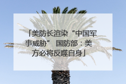 美防长渲染“中国军事威胁” 国防部：美方必将反噬自身