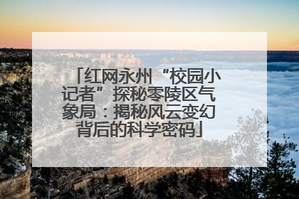 红网永州“校园小记者”探秘零陵区气象局：揭秘风云变幻背后的科学密码