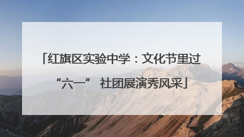 红旗区实验中学：文化节里过“六一” 社团展演秀风采