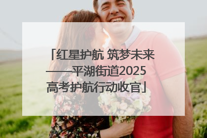 红星护航 筑梦未来——平湖街道2025高考护航行动收官