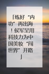 练好“内功”再出海！侯军呈用科技力为中国美妆“闯世界”开路