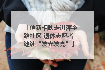 信新相映走进萍乡路社区 退休志愿者继续“发光发亮”