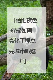 信阳夜色璀璨如画 亮化工程点亮城市新魅力