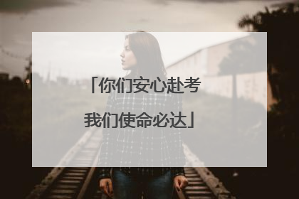 你们安心赴考 我们使命必达