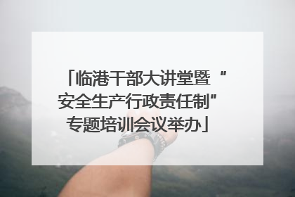 临港干部大讲堂暨“安全生产行政责任制”专题培训会议举办