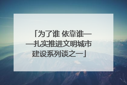 为了谁 依靠谁——扎实推进文明城市建设系列谈之一