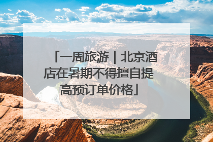 一周旅游｜北京酒店在暑期不得擅自提高预订单价格