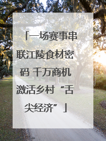 一场赛事串联江陵食材密码 千万商机激活乡村“舌尖经济”