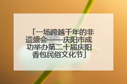 一场跨越千年的非遗盛会——庆阳市成功举办第二十届庆阳香包民俗文化节