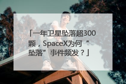 一年卫星坠落超300颗，SpaceX为何“坠落”事件频发？