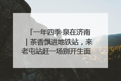一年四季·泉在济南｜茶香飘进地铁站，来老屯站赶一场别开生面的“茶韵市集”！