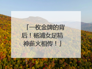 一枚金牌的背后！杨浦女足精神薪火相传！