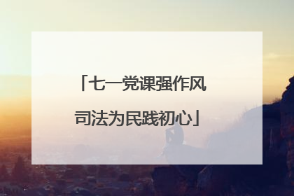 七一党课强作风 司法为民践初心