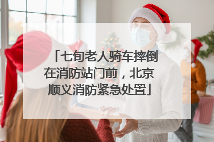七旬老人骑车摔倒在消防站门前，北京顺义消防紧急处置
