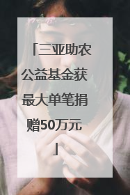 三亚助农公益基金获最大单笔捐赠50万元