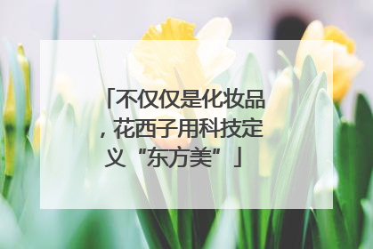 不仅仅是化妆品，花西子用科技定义“东方美”