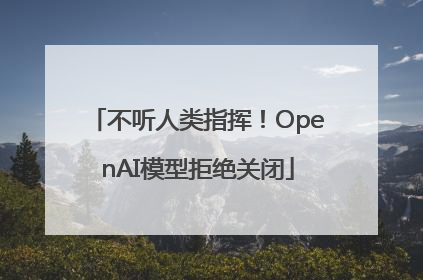 不听人类指挥！OpenAI模型拒绝关闭
