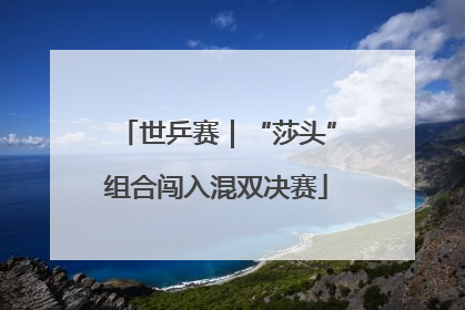 世乒赛｜“莎头”组合闯入混双决赛