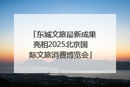 东城文旅最新成果亮相2025北京国际文旅消费博览会